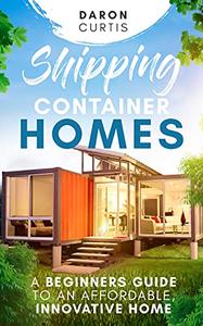 Shipping Container Homes A Beginners Guide to an Affordable, Innovative Home