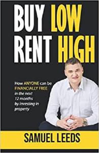 Buy Low Rent High How anyone can be financially free in the next 12 months by investing in property