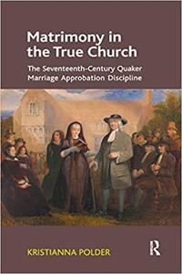 Matrimony in the True Church The Seventeenth-Century Quaker Marriage Approbation Discipline
