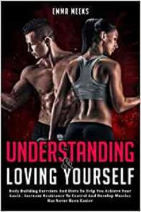 Understanding and Loving Yourself Body Building Exercises And Diets To Help You Achieve Your Goals