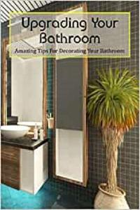 Upgrading Your Bathroom Amazing Tips For Decorating Your Bathroom Bathroom Design Ideas