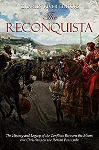 The Reconquista The History and Legacy of the Conflicts Between the Moors and Christians on the Iberian Peninsula