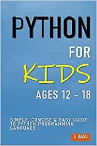 Python For Kids Ages 12 - 18  Simple, Concise & Easy Guide to Python Programming Language