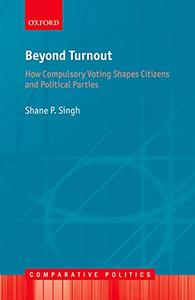 Beyond Turnout How Compulsory Voting Shapes Citizens and Political Parties (Comparative Politics)