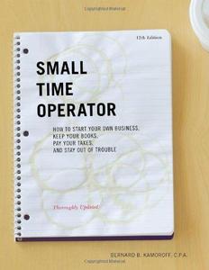 Small Time Operator How to Start Your Own Business, Keep Your Books, Pay Your Taxes, and Stay Out of Trouble