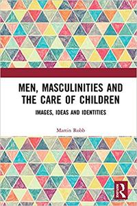 Men, Masculinities and the Care of Children Images, Ideas and Identities
