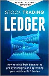 Stock Trading Ledger How To Move From Beginner To Pro By Managing And Optimizng Your Investments & Trades