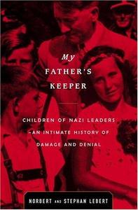 My Father's Keeper The Children of the Nazi Leaders- An Intimate History of Damage and Denial