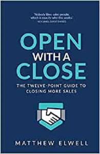 Open with a Close The twelve point guide to closing more sales