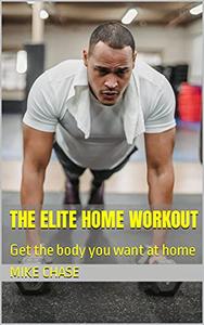 The Elite Home Workout Get the body you want at home