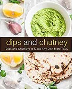 Dips and Chutney Dips and Chutneys to Make Any Dish More Tasty (2nd Edition)