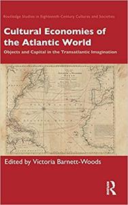 Cultural Economies of the Atlantic World Objects and Capital in the Transatlantic Imagination