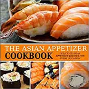 The Asian Appetizer Cookbook Delicious Asian Appetizer Recipes for Every Occasion (2nd Edition)