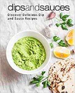 Dips and Sauces Discover Delicious Dip and Sauce Recipes (2nd Edition)