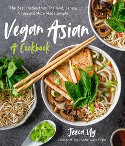 Vegan Asian A Cookbook The Best Dishes from Thailand, Japan, China and More Made Simple