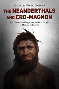 The Neanderthals and Cro-Magnon The History and Legacy of the First People to Migrate to Europe