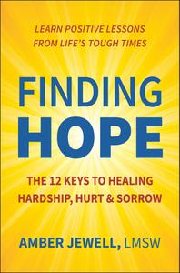 Finding Hope The 12 Keys to Healing Hardship, Hurt & Sorrow