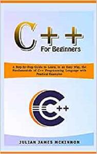 C++ For Beginners A Step-by-Step Guide to Learn, in an Easy Way, the Fundamentals of C++