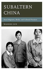 Subaltern China Rural Migrants, Media, and Cultural Practices