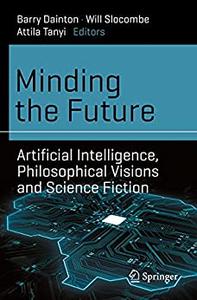 Minding the Future Artificial Intelligence, Philosophical Visions and Science Fiction