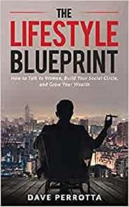 The Lifestyle Blueprint How to Talk to Women, Build Your Social Circle, and Grow Your Wealth