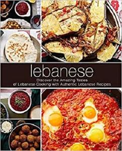 Lebanese Discover the Amazing Tastes of Lebanese Cooking with Authentic Lebanese Recipes (2nd Edition)