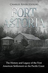 Fort Astoria The History and Legacy of the First American Settlement on the Pacific Coast
