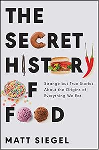 The Secret History of Food Strange but True Stories About the Origins of Everything We Eat