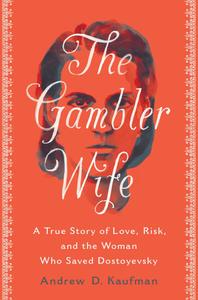 The Gambler Wife A True Story of Love, Risk, and the Woman Who Saved Dostoyevsky