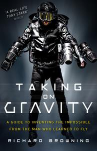 Taking on Gravity A Guide to Inventing the Impossible from the Man Who Learned to Fly