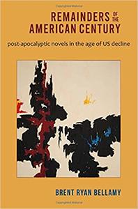 Remainders of the American Century Post-Apocalyptic Novels in the Age of US Decline