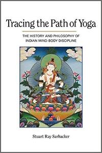 Tracing the Path of Yoga The History and Philosophy of Indian Mind-Body Discipline