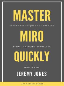 Master Miro Quickly Expert Techniques to Leverage Visual Thinking Every Day