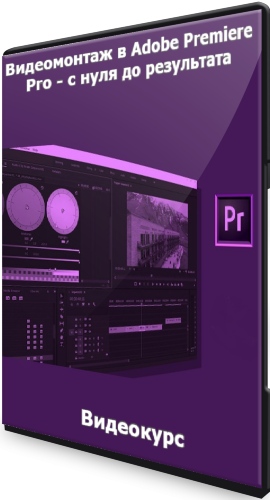 Видеомонтаж в Adobe Premiere Pro - с нуля до результата (2021) Видеокурс