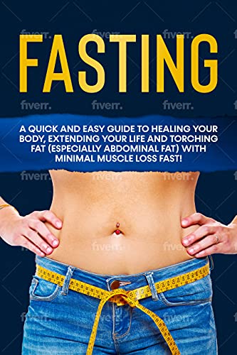 Fasting A Quick and Easy Guide to Healing your Body, Extending your Life and Torching Fat