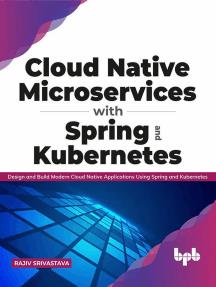 Cloud Native Microservices with Spring and Kubernetes Design and Build Modern Cloud Native Applications using Spring