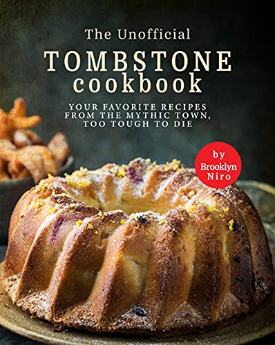 The Unofficial Tombstone Cookbook: Your Favorite Recipes from the Mythic Town, Too Tough to Die