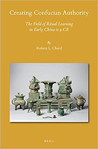Creating Confucian Authority The Field of Ritual Learning in Early China to 9 CE