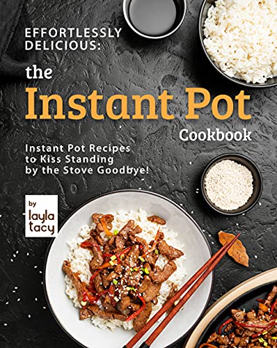 Effortlessly Delicious: The Instant Pot Cookbook: Instant Pot Recipes to Kiss Standing by the Stove Goodbye!