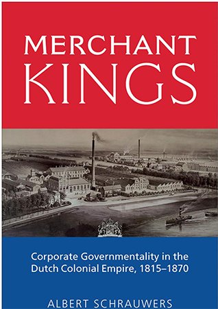 Merchant Kings: Corporate Governmentality in the Dutch Colonial Empire, 1815 1870