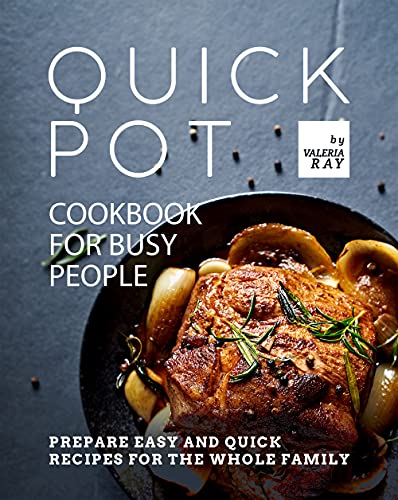 Quick Pot Cookbook for Busy People: Prepare Easy and Quick Recipes for the Whole Family
