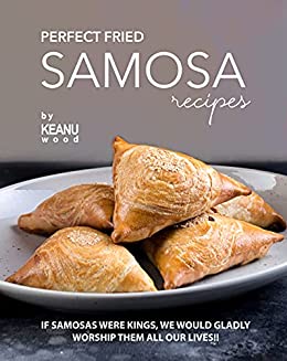 Perfect Fried Samosa Recipes: If Samosas Were Kings, We Would Gladly Worship Them All Our Lives!!