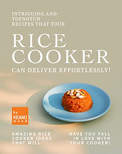 Intriguing and Topnotch Recipes that Your Rice Cooker Can Deliver Effortlessly!: Amazing Rice Cooker Recipes