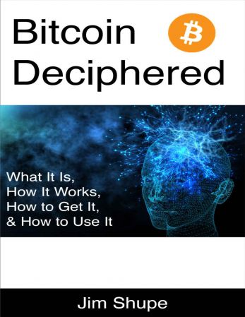 Bitcoin Deciphered: What It Is, How It Works, How to Get It, & How to Use It