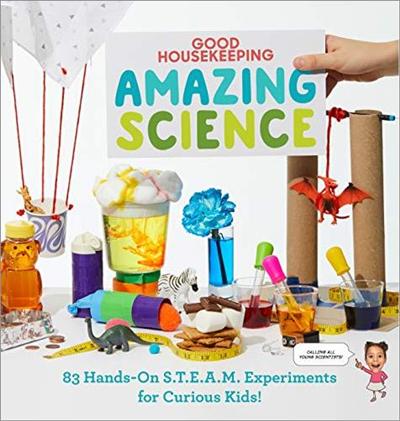 Good Housekeeping Amazing Science: 83 Hands on S.T.E.A.M Experiments for Curious Kids!