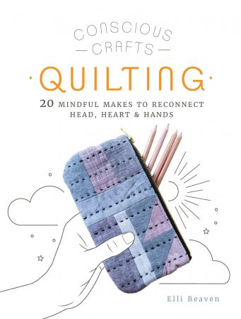 Quilting: 20 mindful makes to reconnect head, heart & hands (Conscious Crafts)