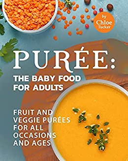 Purée: The Baby Food for Adults: Fruit and Veggie Purées for All Occasions and Ages