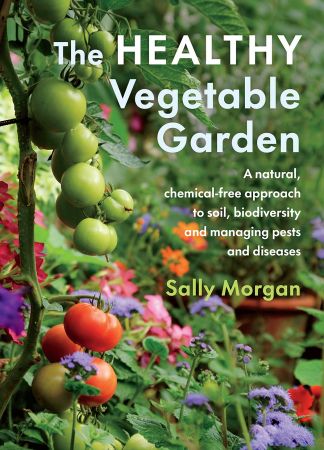 The Healthy Vegetable Garden: A natural, chemical free approach to soil, biodiversity and managing pests and diseases