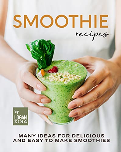 Smoothie Recipes: Many Ideas for Delicious and Easy to Make Smoothies