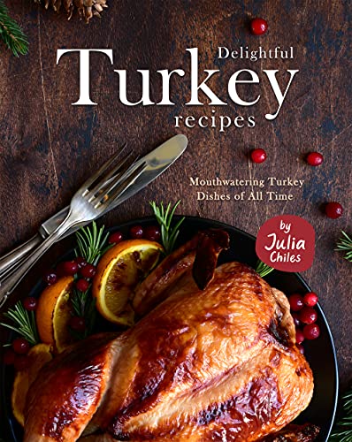 Delightful Turkey Recipes: Mouthwatering Turkey Dishes of All Time
